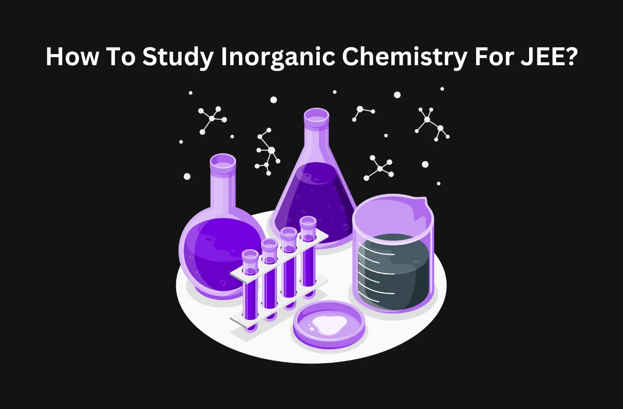 How To Study Inorganic Chemistry For JEE? (2026)
